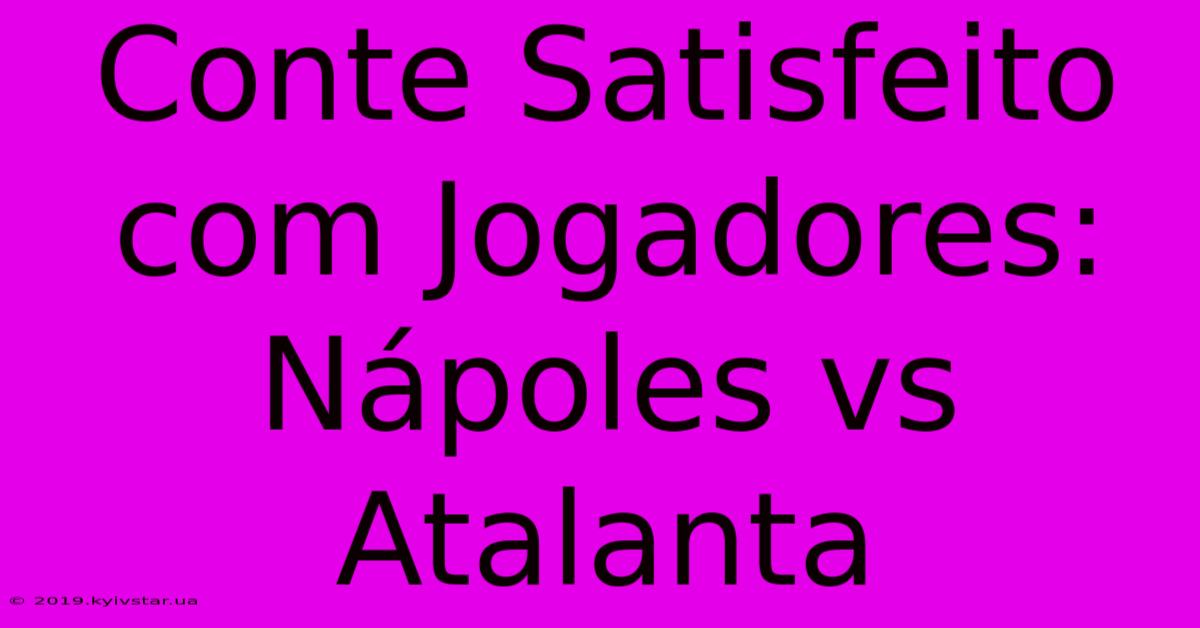 Conte Satisfeito Com Jogadores: Nápoles Vs Atalanta