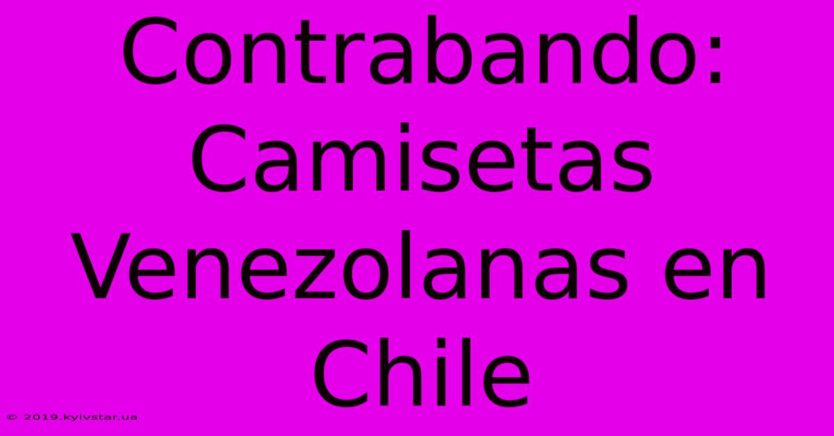 Contrabando:  Camisetas Venezolanas En Chile