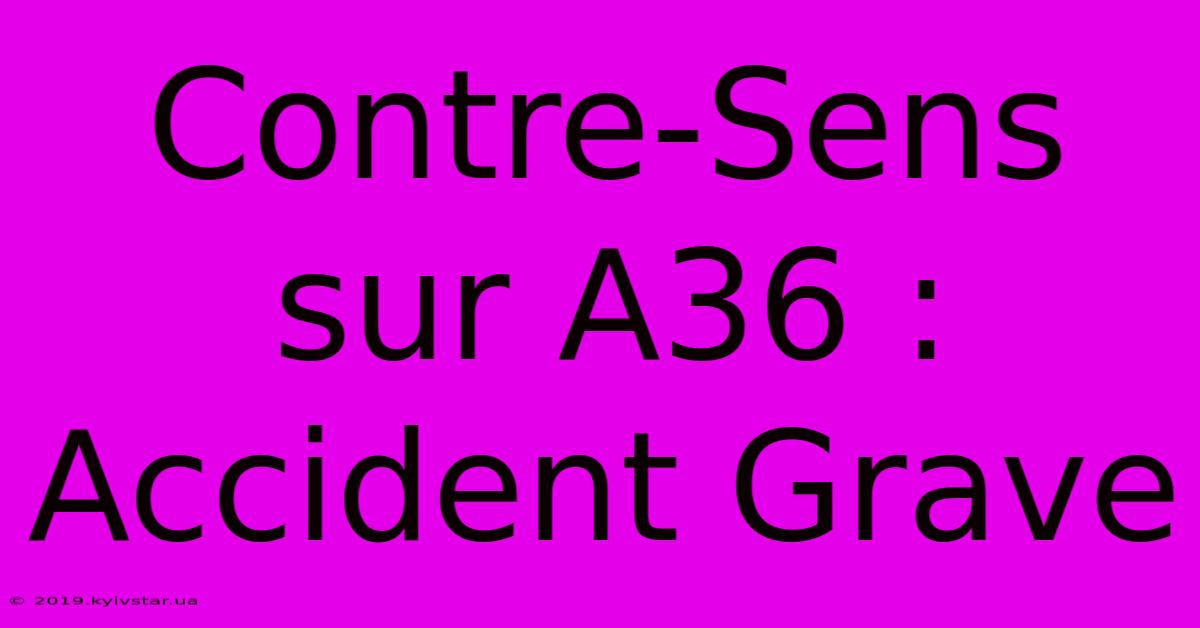 Contre-Sens Sur A36 : Accident Grave