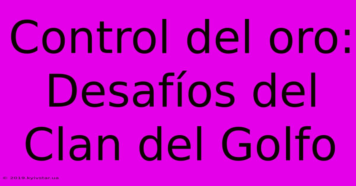 Control Del Oro: Desafíos Del Clan Del Golfo