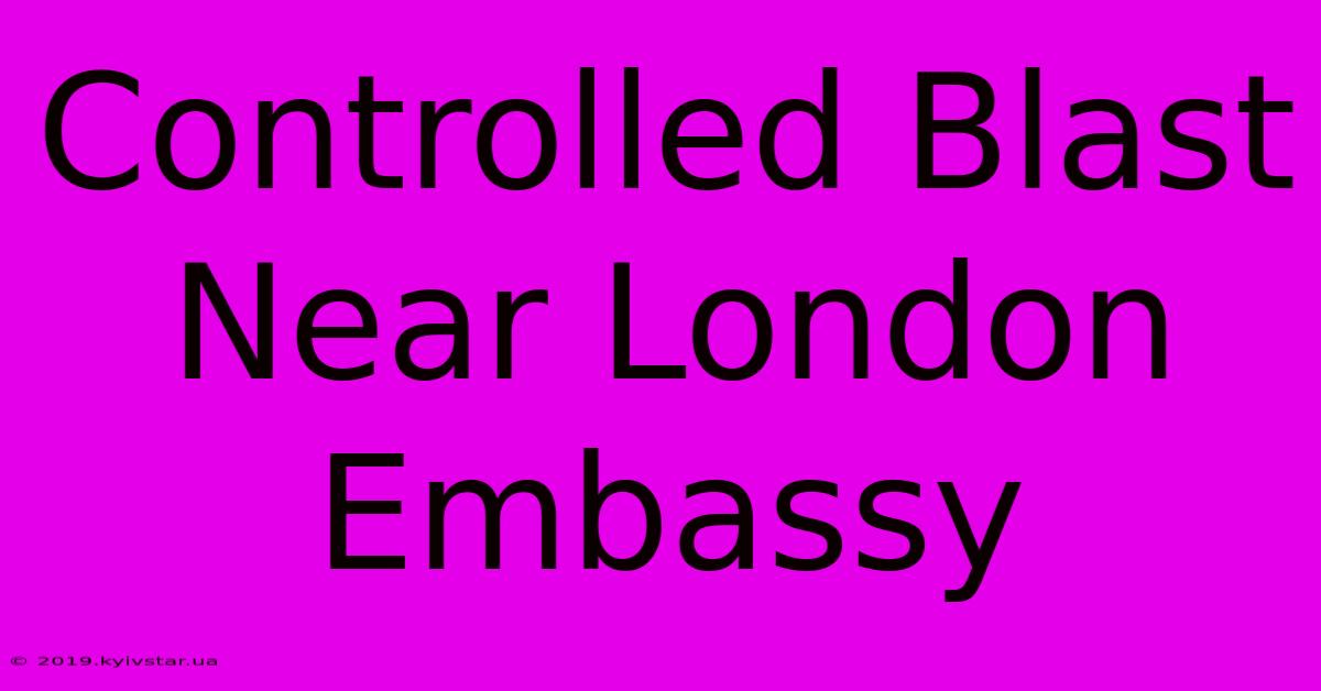 Controlled Blast Near London Embassy