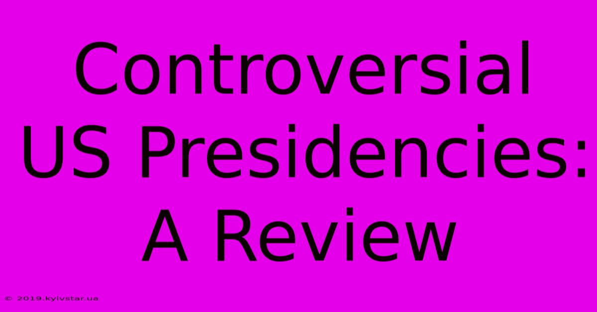 Controversial US Presidencies:  A Review