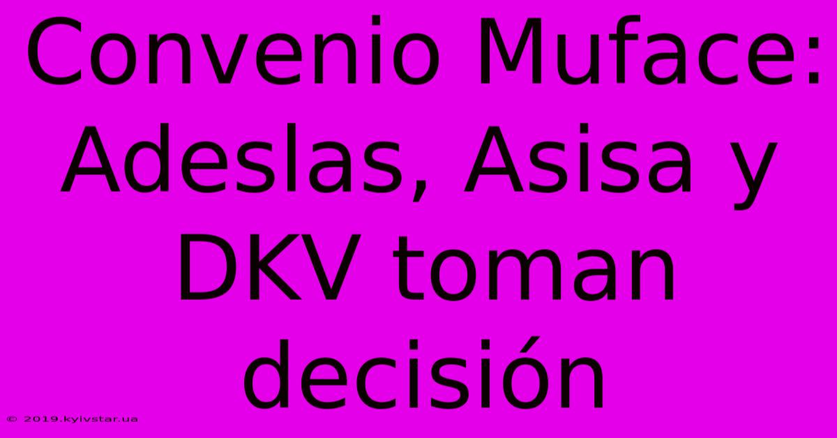 Convenio Muface: Adeslas, Asisa Y DKV Toman Decisión