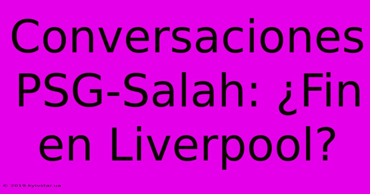 Conversaciones PSG-Salah: ¿Fin En Liverpool?