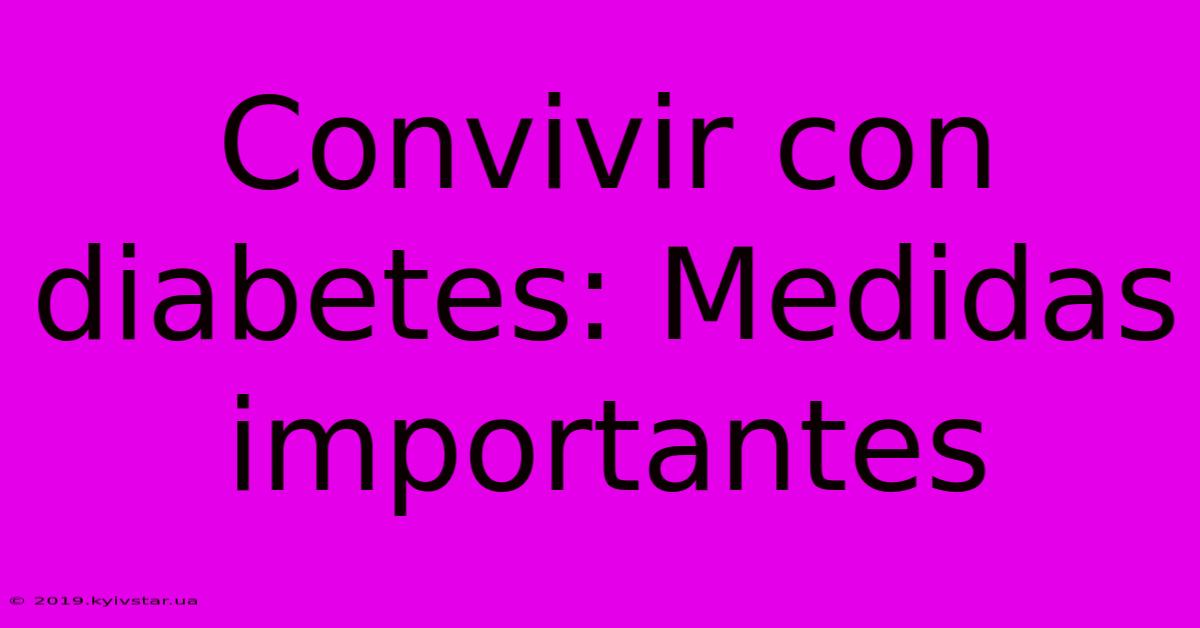 Convivir Con Diabetes: Medidas Importantes 