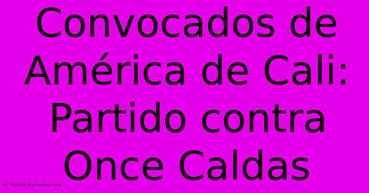 Convocados De América De Cali: Partido Contra Once Caldas 