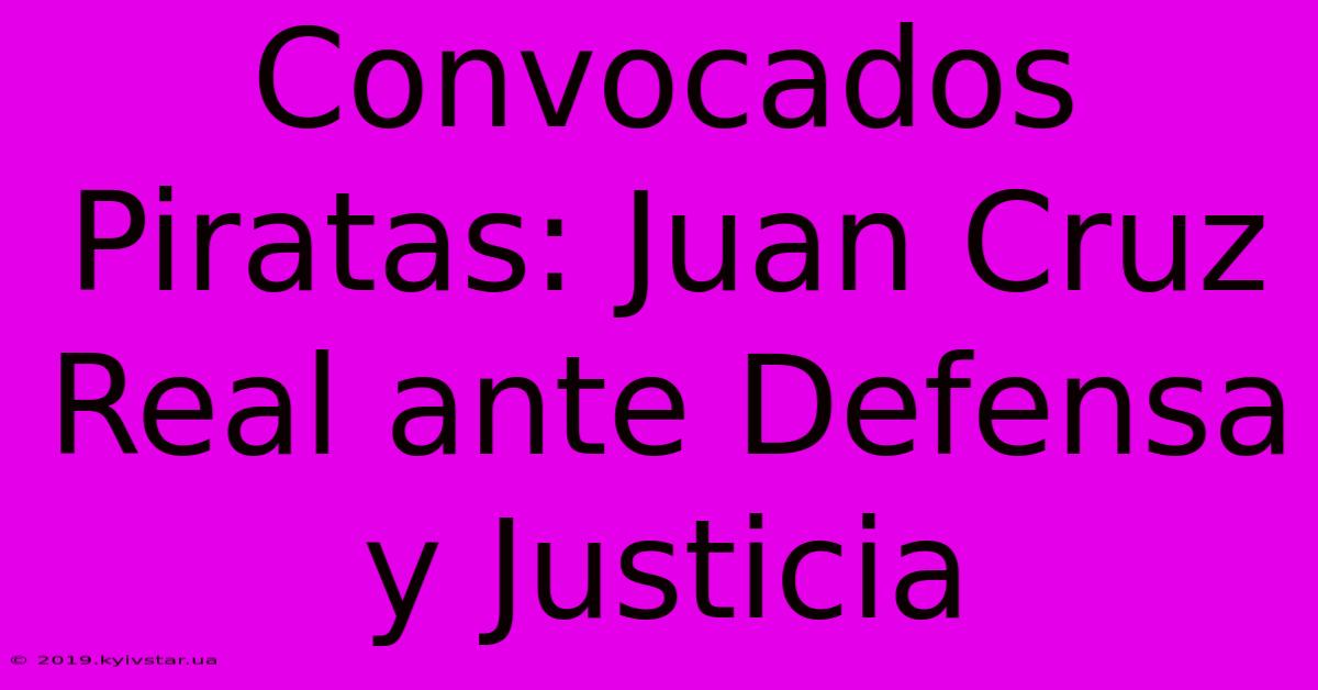 Convocados Piratas: Juan Cruz Real Ante Defensa Y Justicia