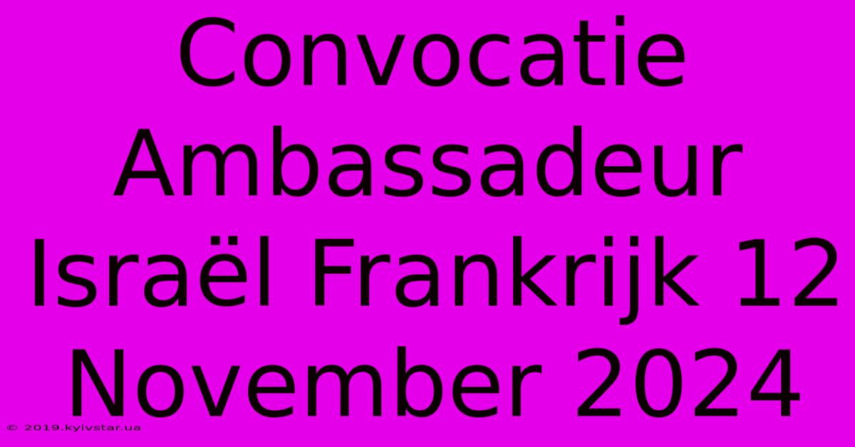 Convocatie Ambassadeur Israël Frankrijk 12 November 2024