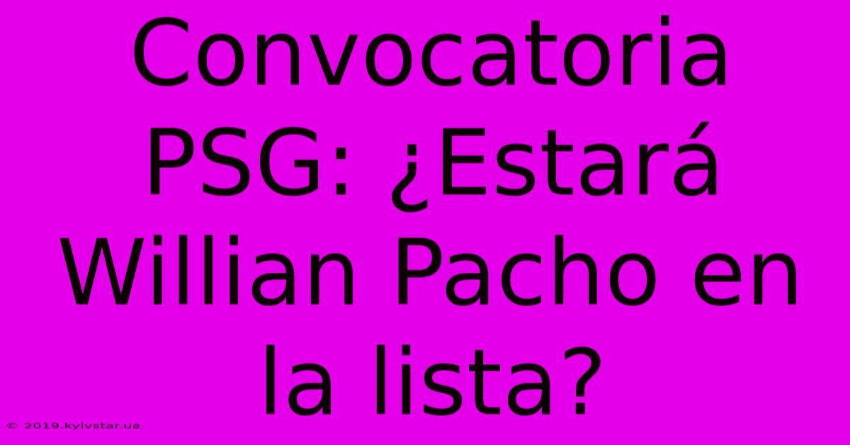 Convocatoria PSG: ¿Estará Willian Pacho En La Lista?