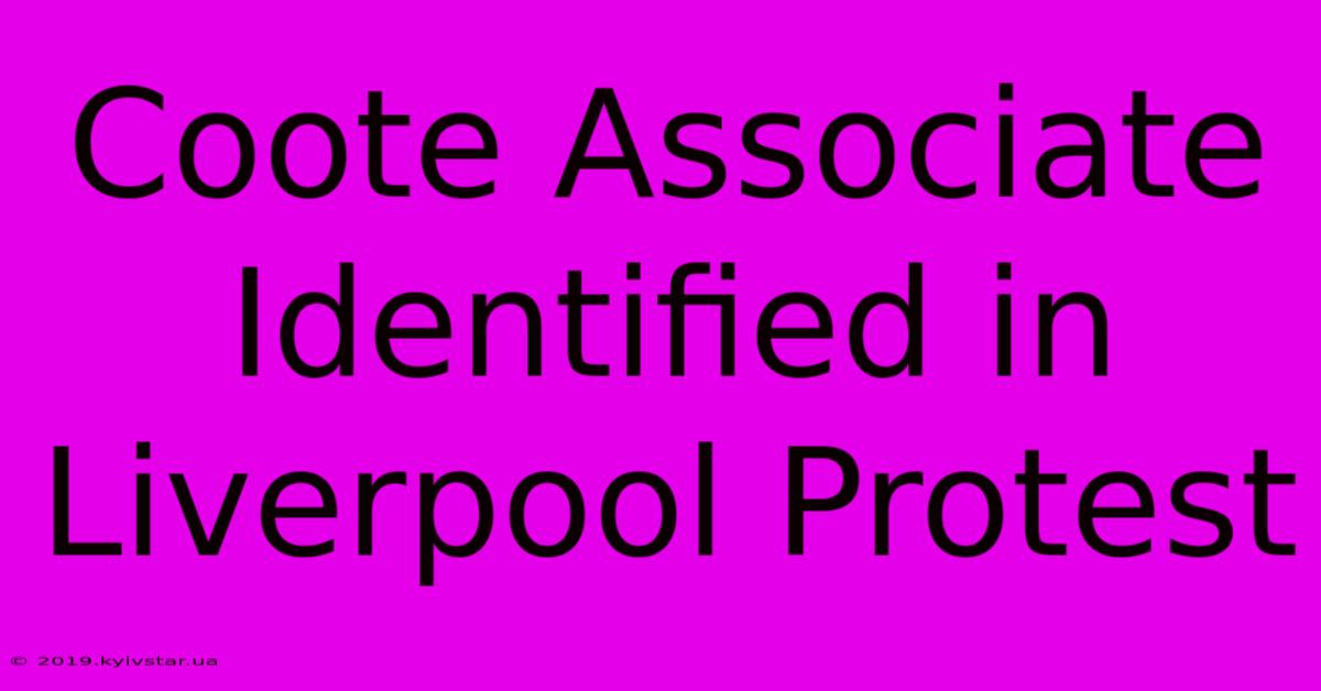 Coote Associate Identified In Liverpool Protest 