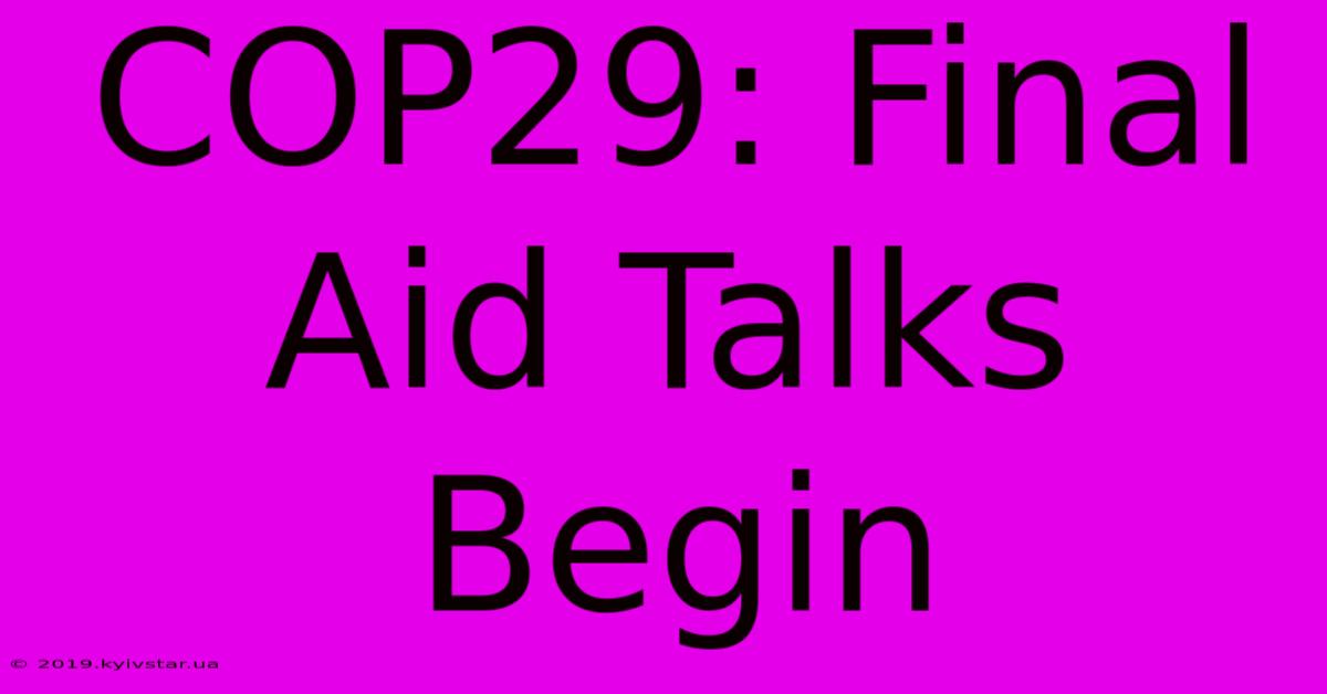 COP29: Final Aid Talks Begin