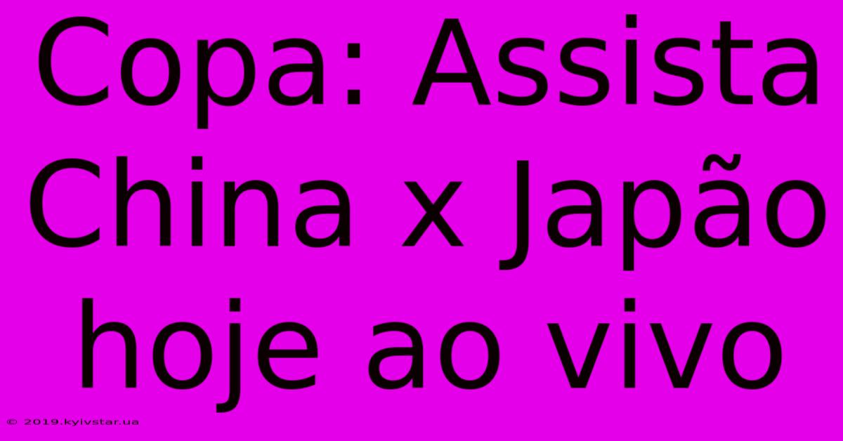 Copa: Assista China X Japão Hoje Ao Vivo