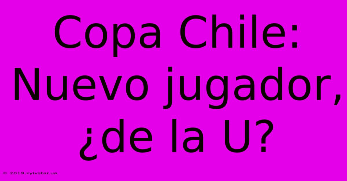 Copa Chile:  Nuevo Jugador, ¿de La U?