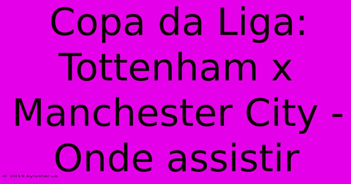 Copa Da Liga: Tottenham X Manchester City - Onde Assistir