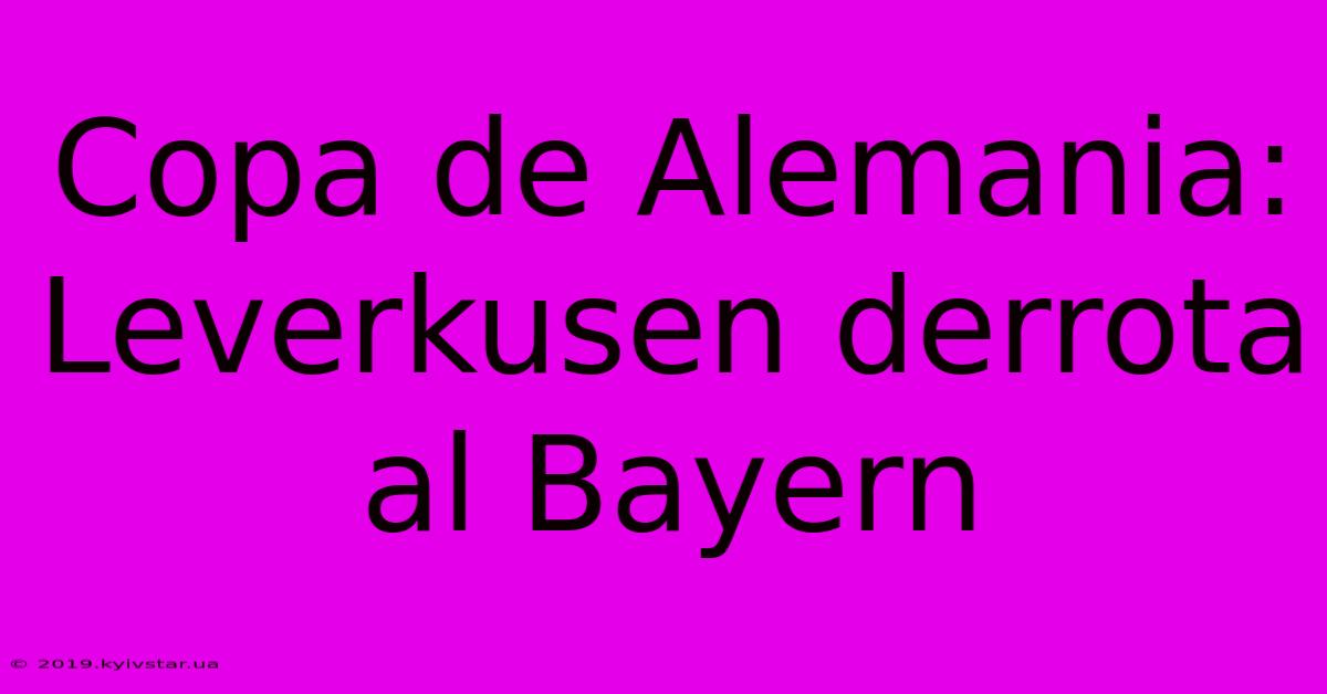 Copa De Alemania: Leverkusen Derrota Al Bayern