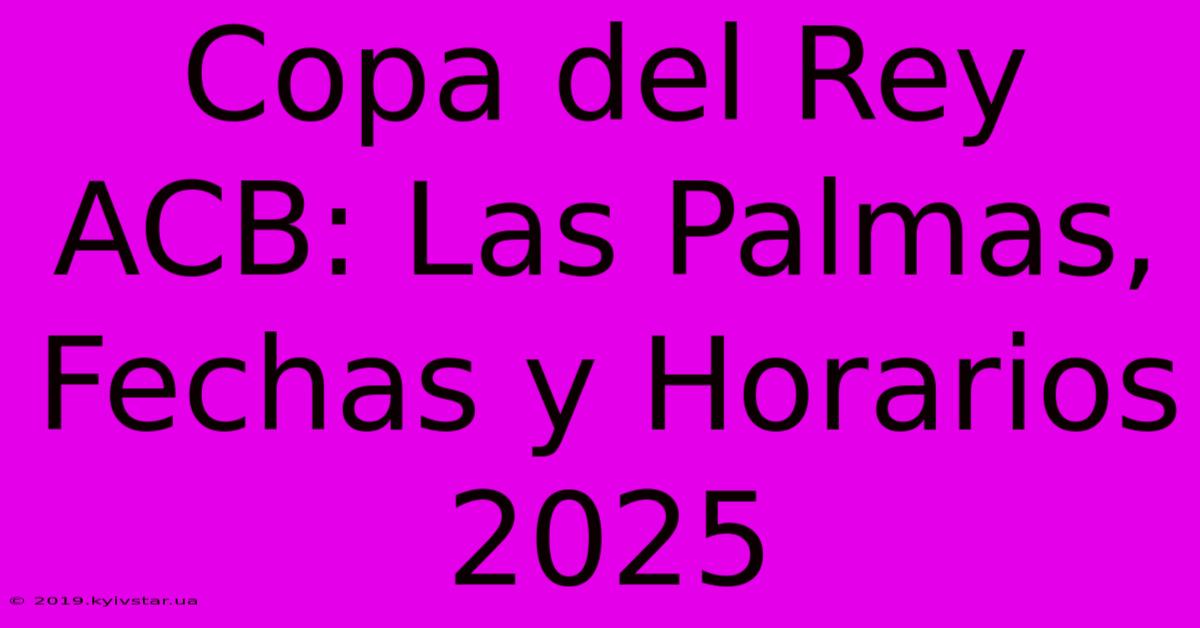 Copa Del Rey ACB: Las Palmas, Fechas Y Horarios 2025