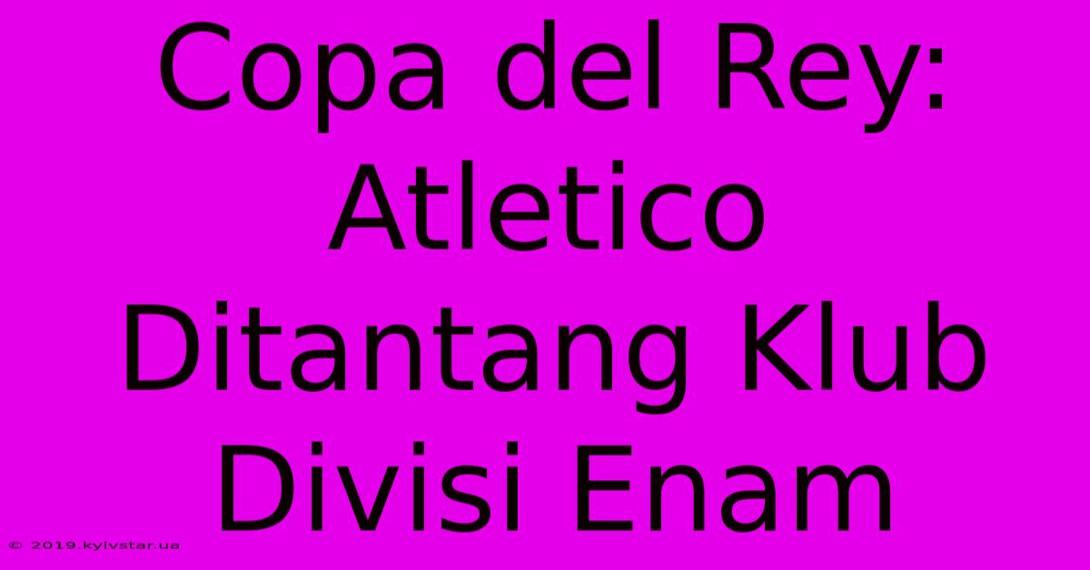 Copa Del Rey: Atletico Ditantang Klub Divisi Enam