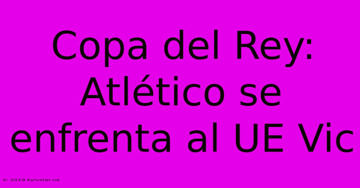 Copa Del Rey: Atlético Se Enfrenta Al UE Vic