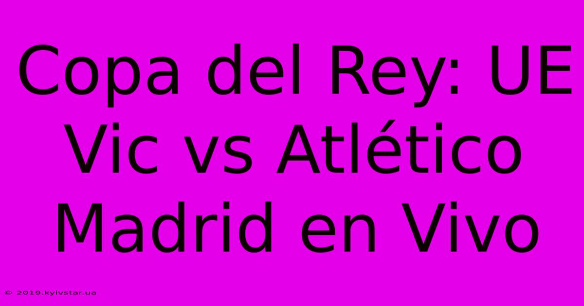 Copa Del Rey: UE Vic Vs Atlético Madrid En Vivo