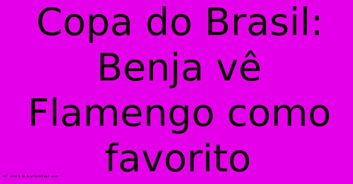 Copa Do Brasil: Benja Vê Flamengo Como Favorito