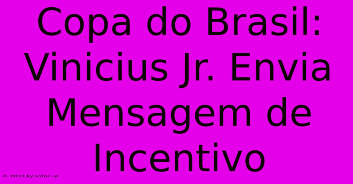 Copa Do Brasil: Vinicius Jr. Envia Mensagem De Incentivo 
