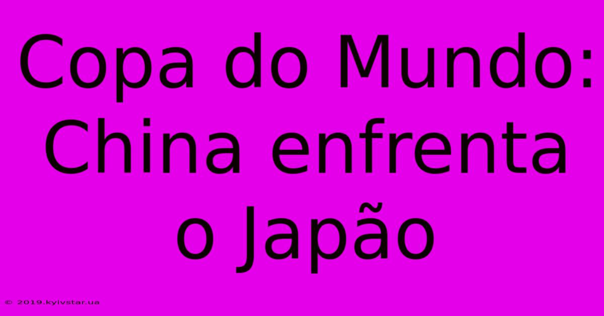 Copa Do Mundo: China Enfrenta O Japão