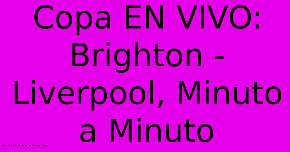 Copa EN VIVO: Brighton - Liverpool, Minuto A Minuto