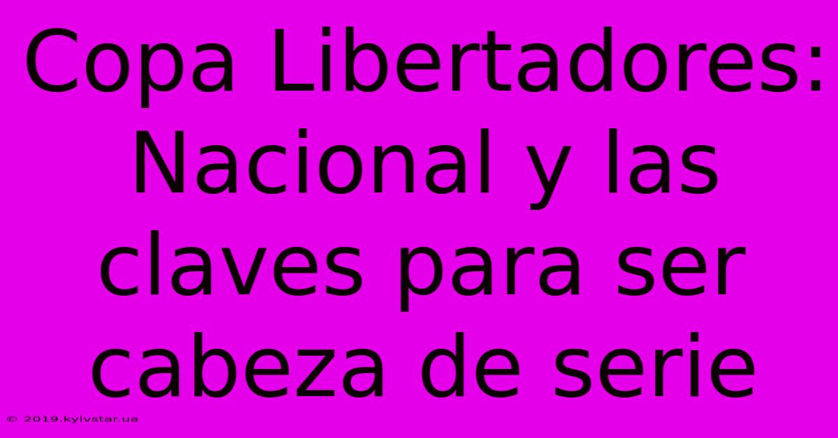 Copa Libertadores: Nacional Y Las Claves Para Ser Cabeza De Serie 