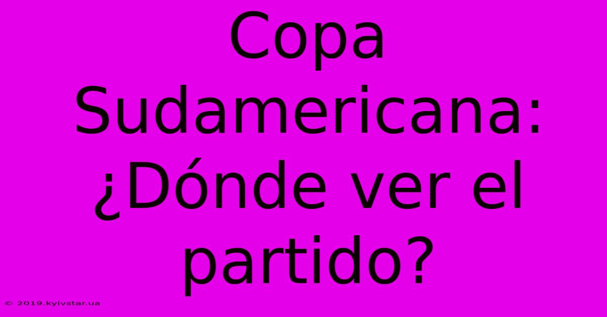 Copa Sudamericana: ¿Dónde Ver El Partido?