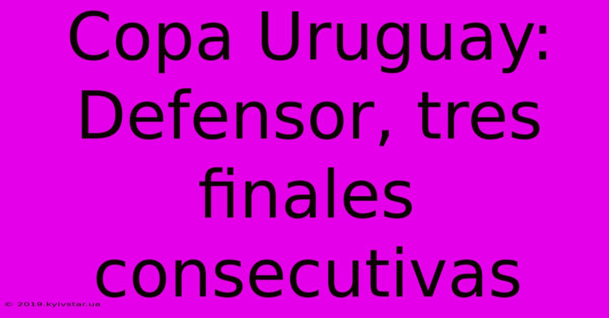 Copa Uruguay: Defensor, Tres Finales Consecutivas