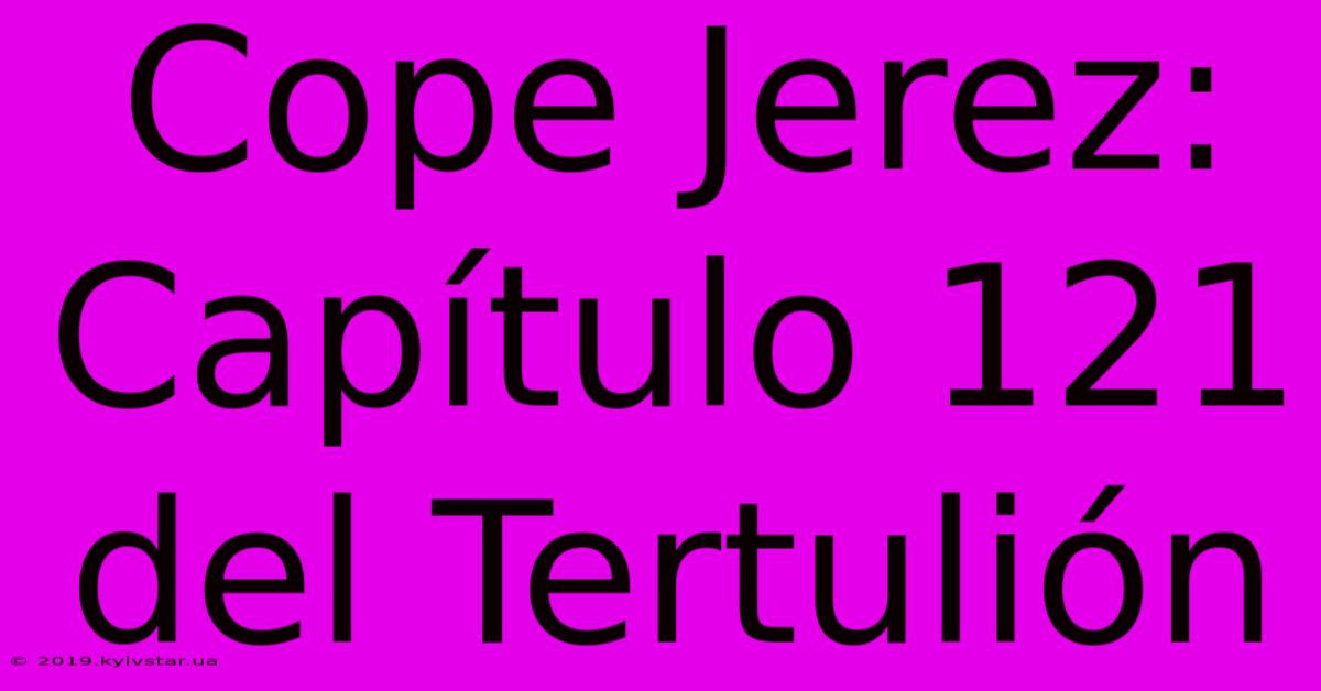 Cope Jerez: Capítulo 121 Del Tertulión