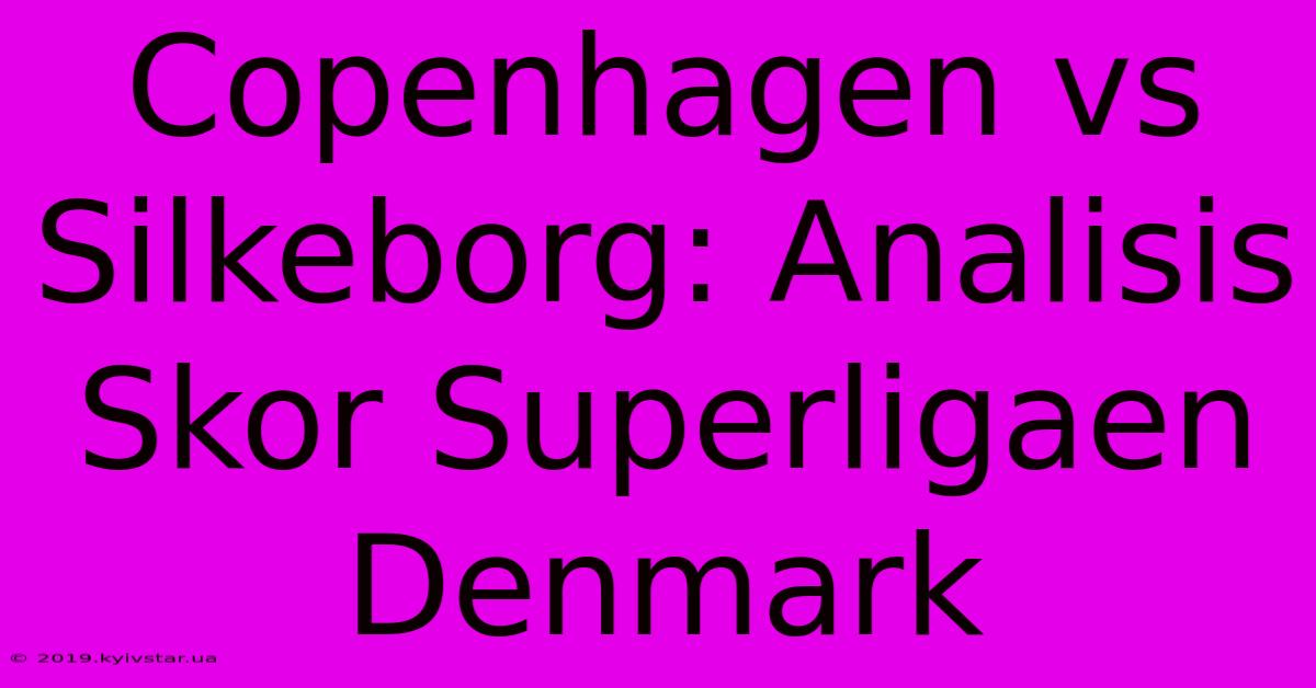 Copenhagen Vs Silkeborg: Analisis Skor Superligaen Denmark 