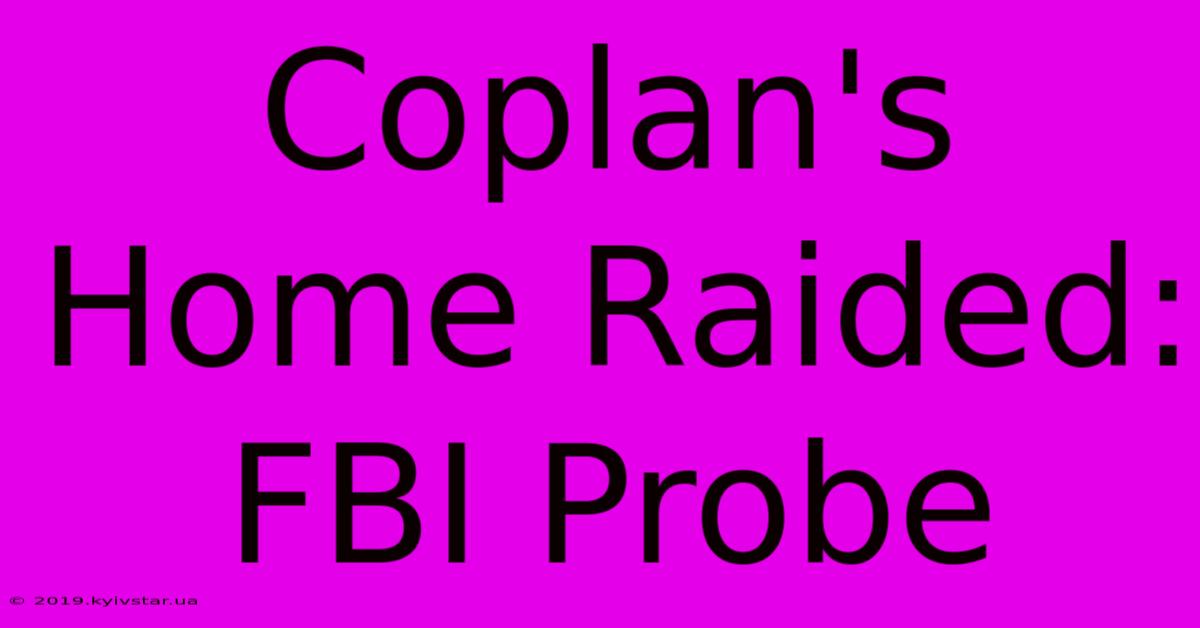 Coplan's Home Raided: FBI Probe 