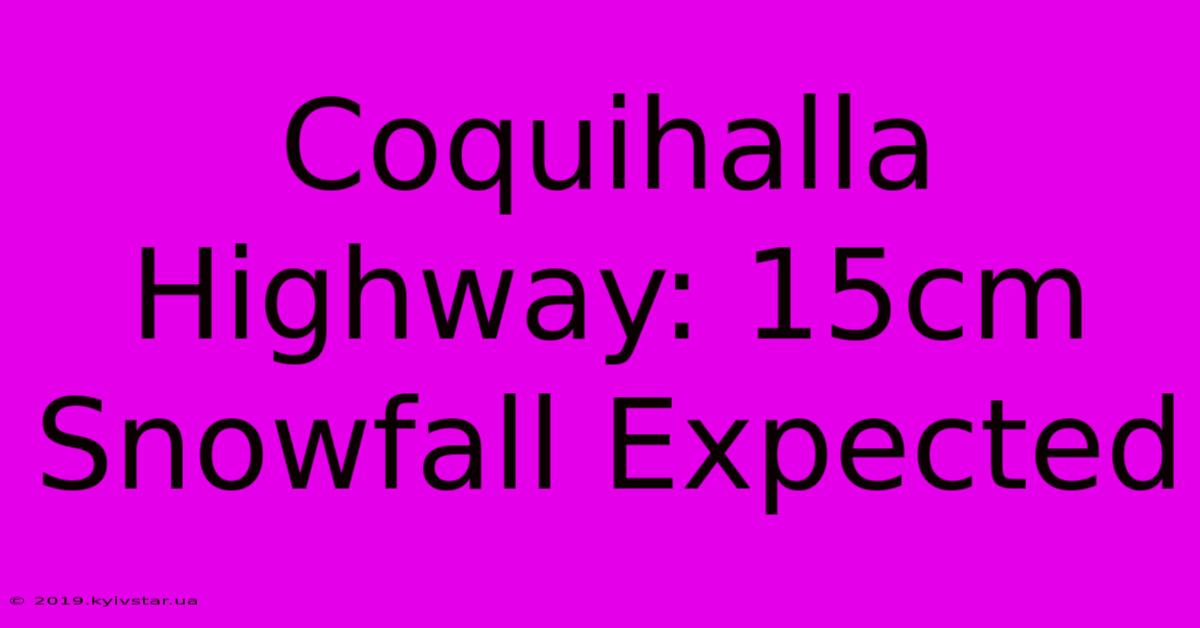 Coquihalla Highway: 15cm Snowfall Expected