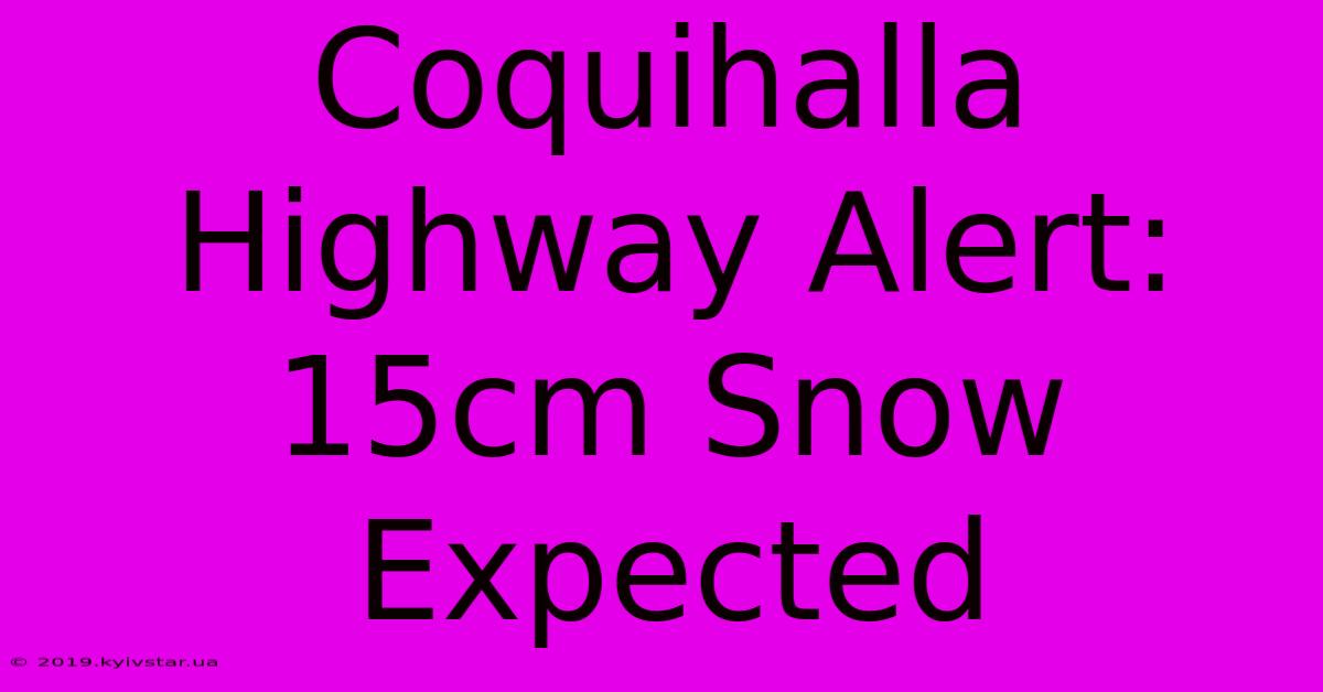 Coquihalla Highway Alert: 15cm Snow Expected