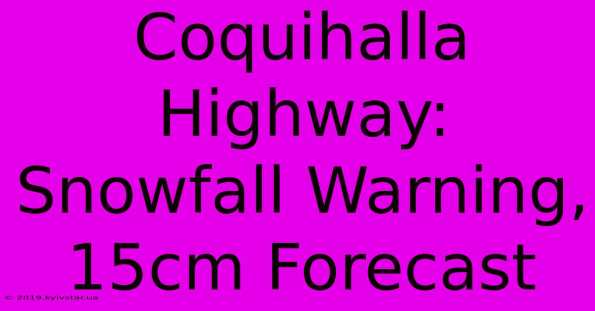 Coquihalla Highway: Snowfall Warning, 15cm Forecast