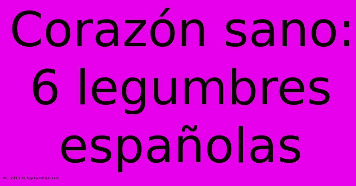 Corazón Sano: 6 Legumbres Españolas