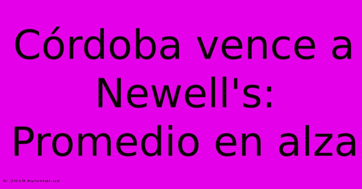 Córdoba Vence A Newell's: Promedio En Alza