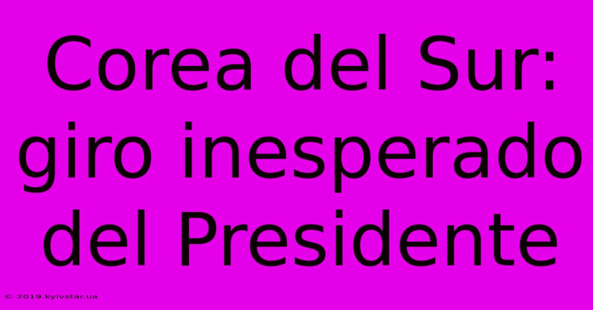 Corea Del Sur: Giro Inesperado Del Presidente