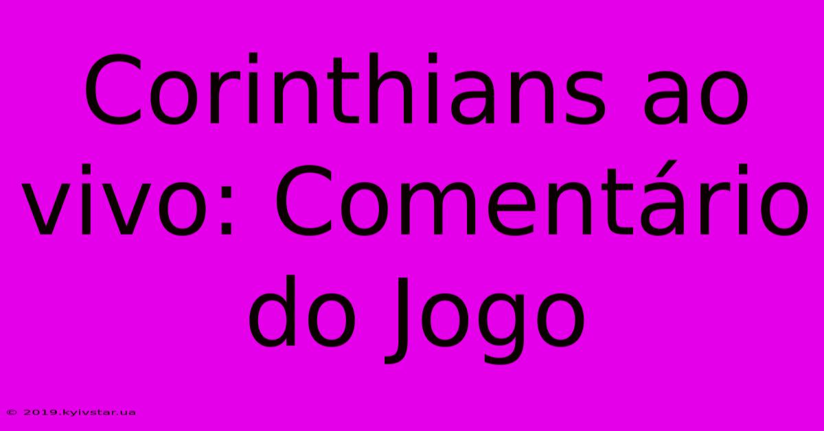 Corinthians Ao Vivo: Comentário Do Jogo