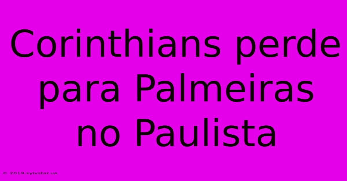 Corinthians Perde Para Palmeiras No Paulista