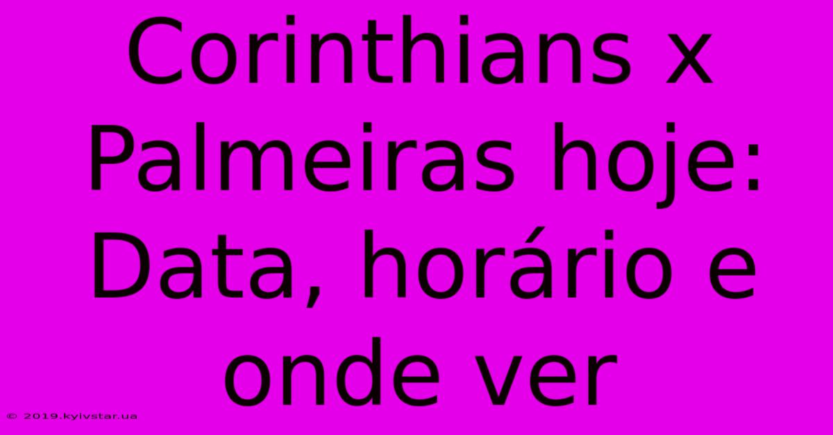 Corinthians X Palmeiras Hoje: Data, Horário E Onde Ver