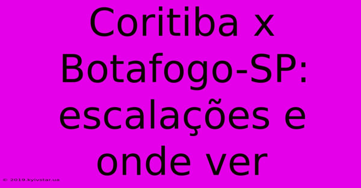 Coritiba X Botafogo-SP: Escalações E Onde Ver