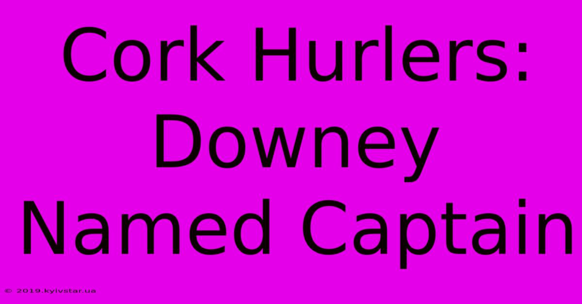 Cork Hurlers: Downey Named Captain