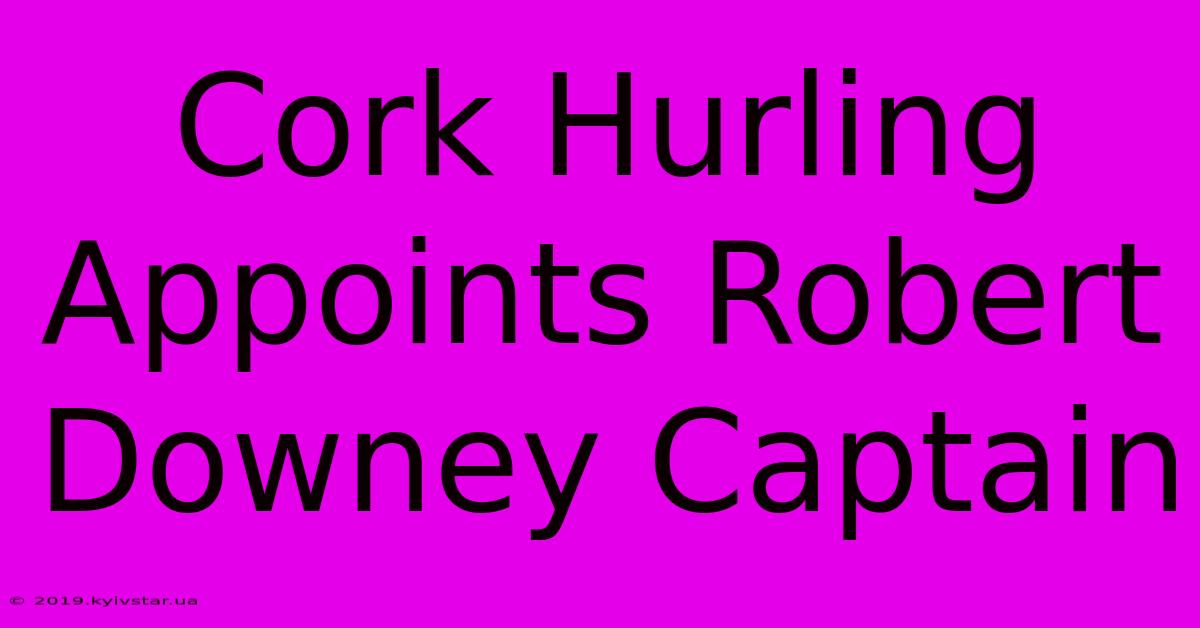 Cork Hurling Appoints Robert Downey Captain