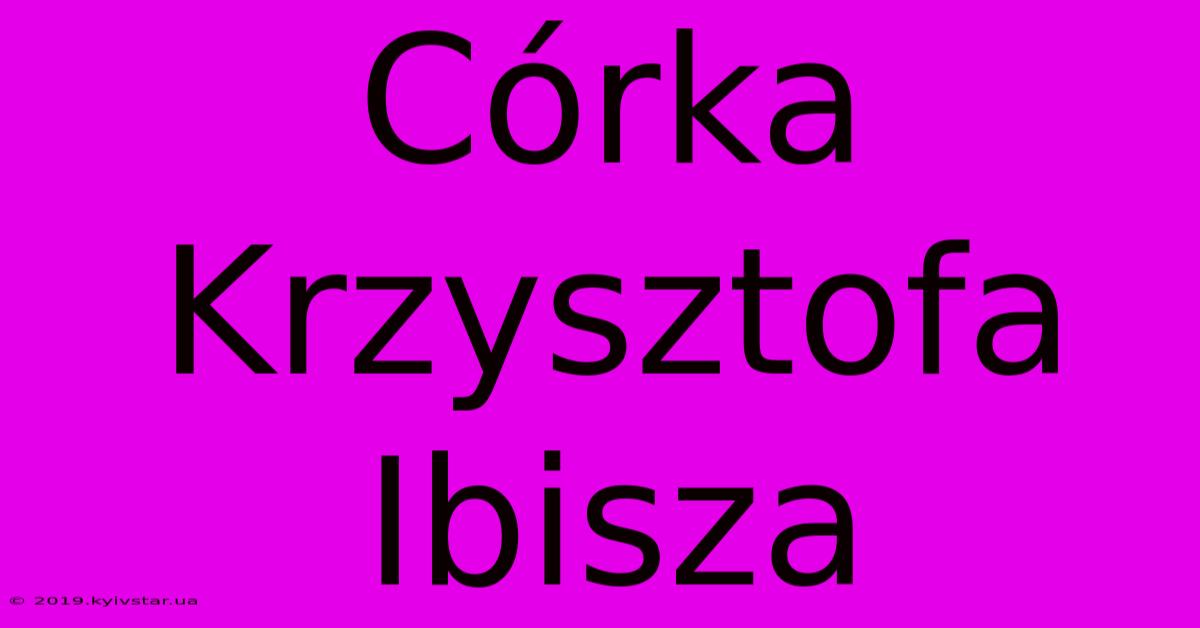 Córka Krzysztofa Ibisza