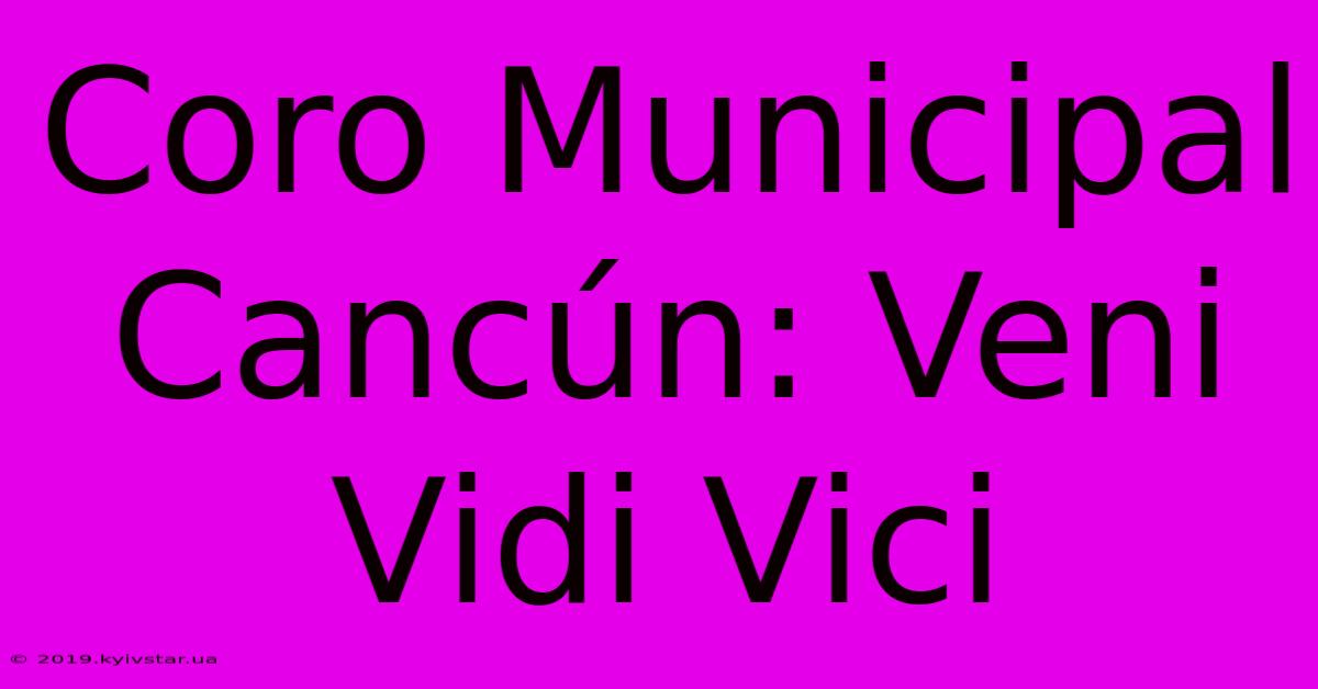 Coro Municipal Cancún: Veni Vidi Vici