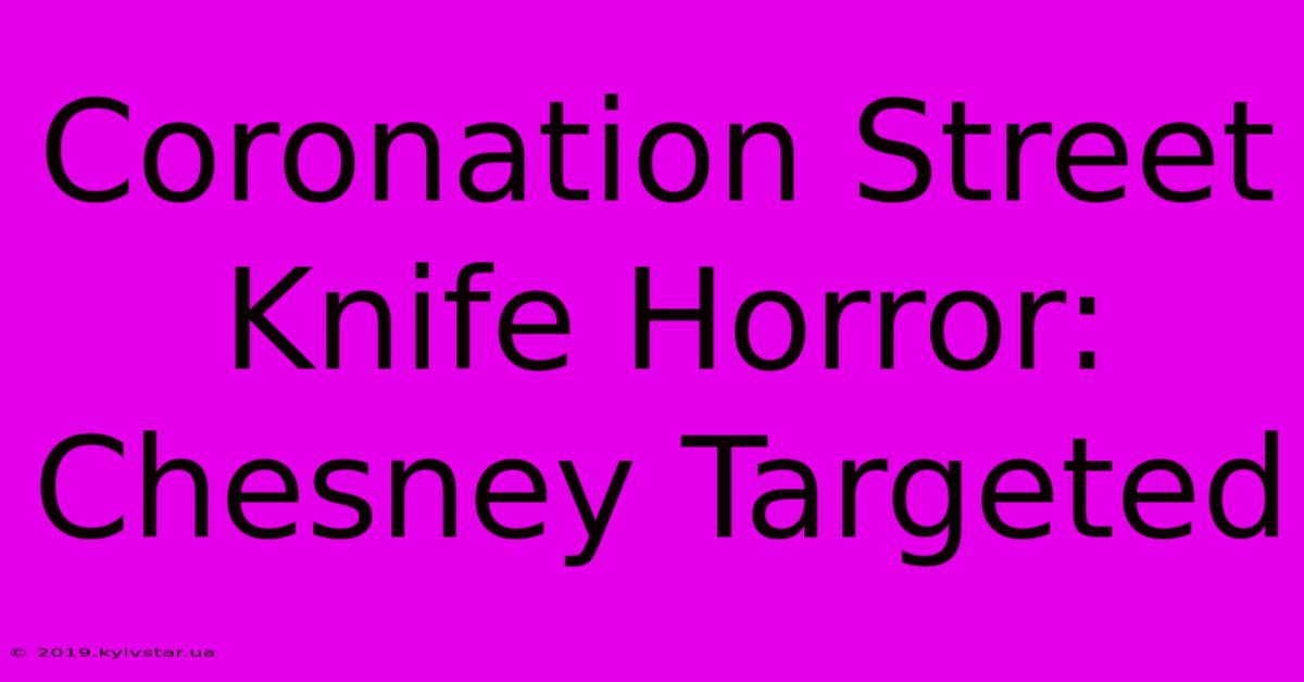 Coronation Street Knife Horror: Chesney Targeted