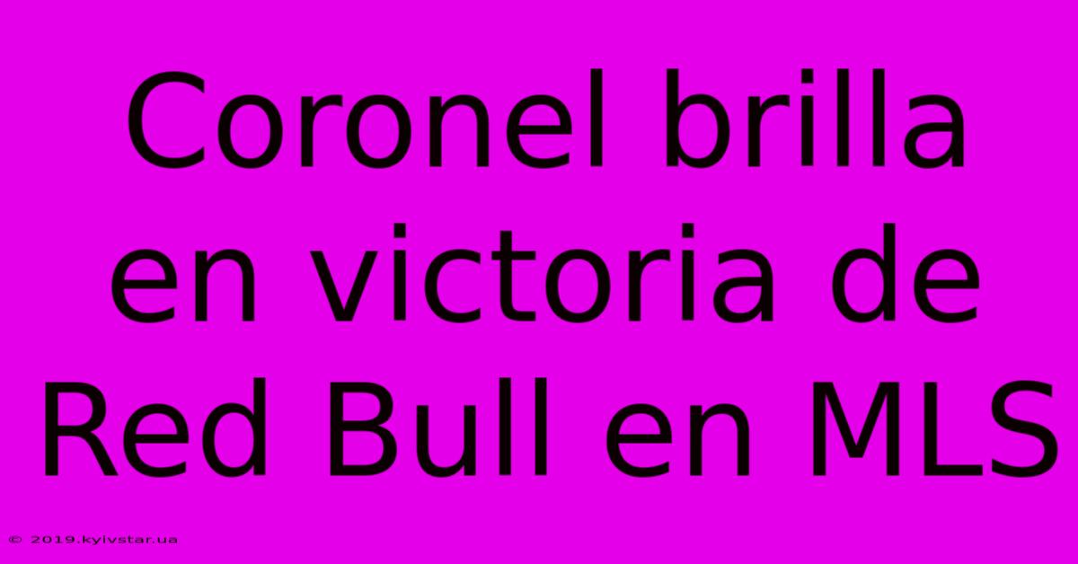 Coronel Brilla En Victoria De Red Bull En MLS 