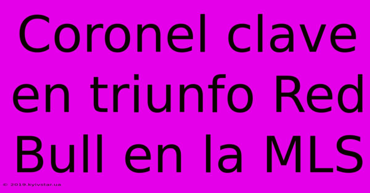 Coronel Clave En Triunfo Red Bull En La MLS